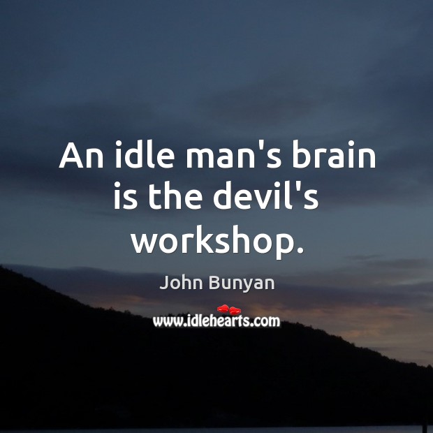 An idle man’s brain is the devil’s workshop. Image