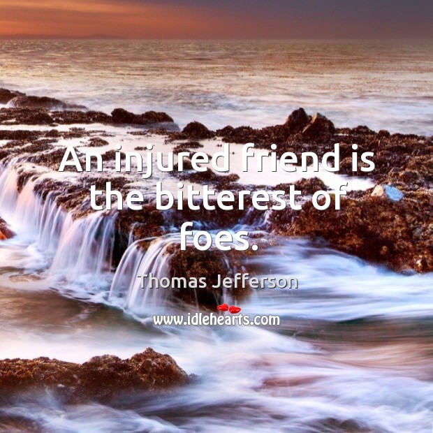 An injured friend is the bitterest of foes. Thomas Jefferson Picture Quote