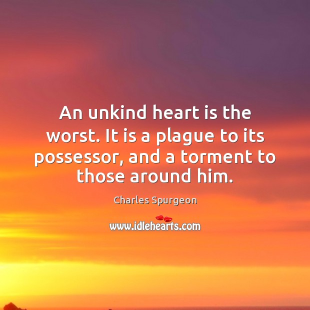 An unkind heart is the worst. It is a plague to its Charles Spurgeon Picture Quote