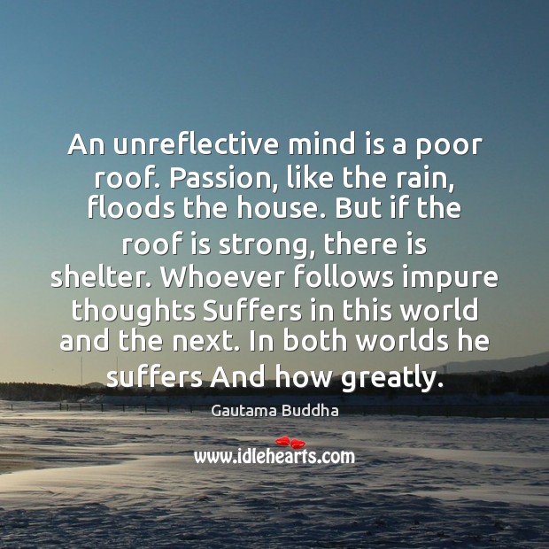 An unreflective mind is a poor roof. Passion, like the rain, floods Passion Quotes Image