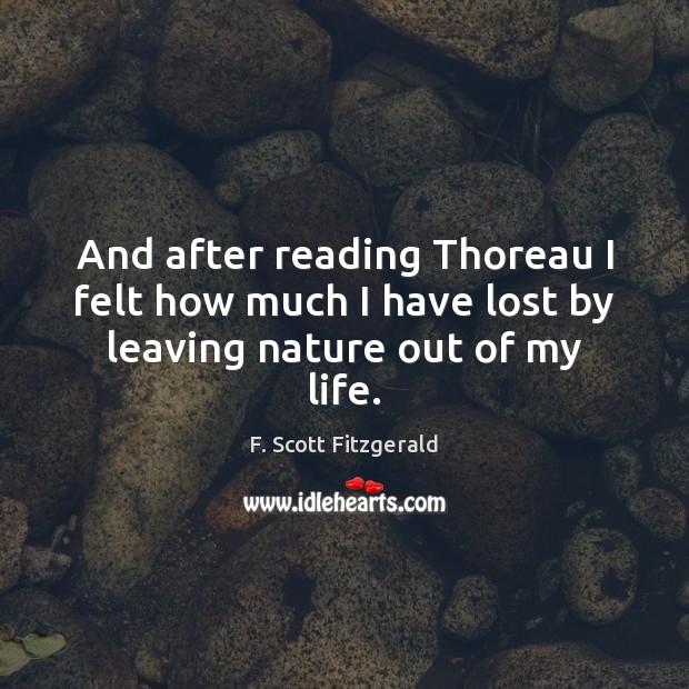 And after reading Thoreau I felt how much I have lost by leaving nature out of my life. Image