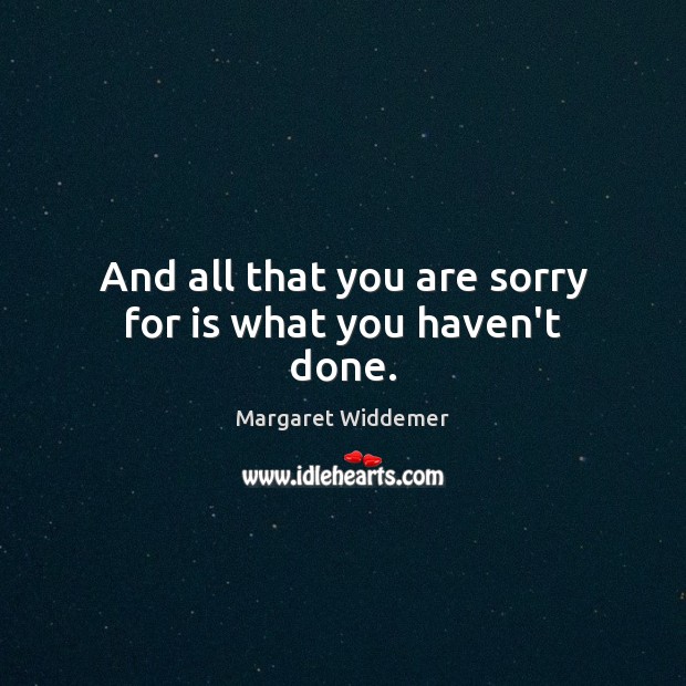 And all that you are sorry for is what you haven’t done. Margaret Widdemer Picture Quote