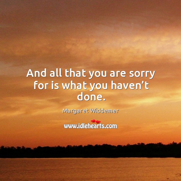 And all that you are sorry for is what you haven’t done. Image