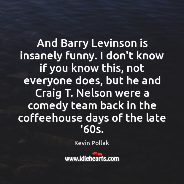 And Barry Levinson is insanely funny. I don’t know if you know Team Quotes Image