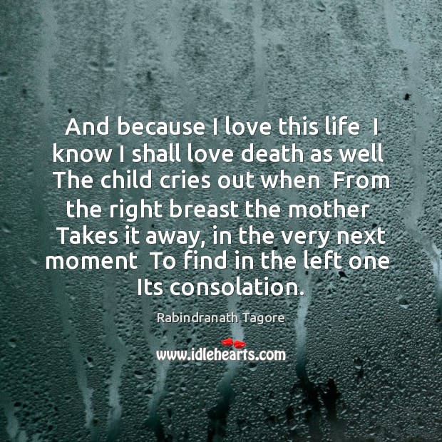 And because I love this life  I know I shall love death Rabindranath Tagore Picture Quote