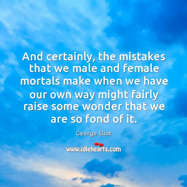 And certainly, the mistakes that we male and female mortals make when George Eliot Picture Quote