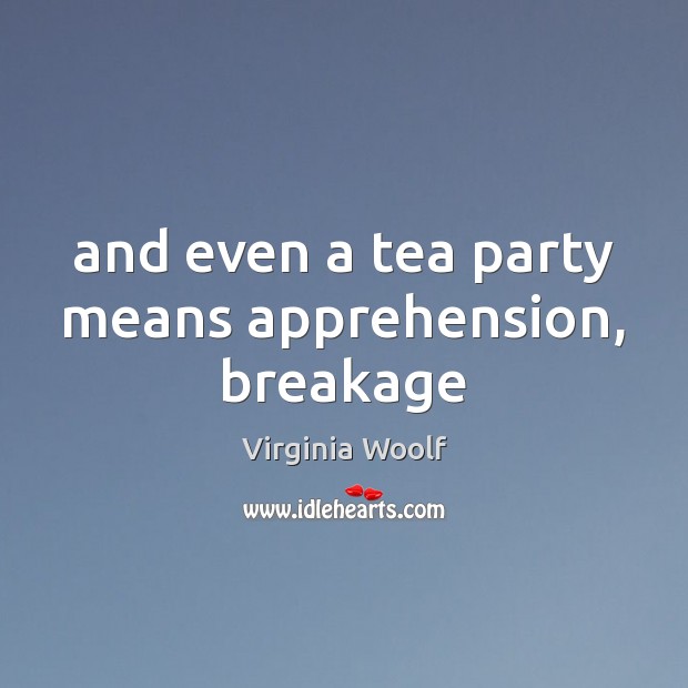 And even a tea party means apprehension, breakage Virginia Woolf Picture Quote