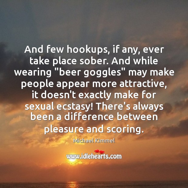 And few hookups, if any, ever take place sober. And while wearing “ Michael Kimmel Picture Quote