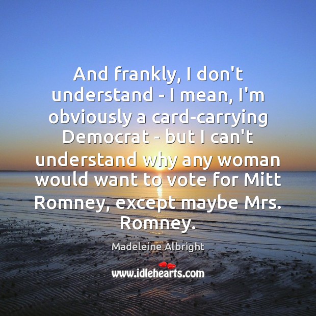 And frankly, I don’t understand – I mean, I’m obviously a card-carrying Picture Quotes Image