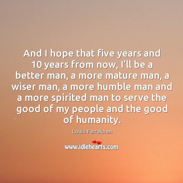 And I hope that five years and 10 years from now, I’ll be a better man, a more mature man Humanity Quotes Image