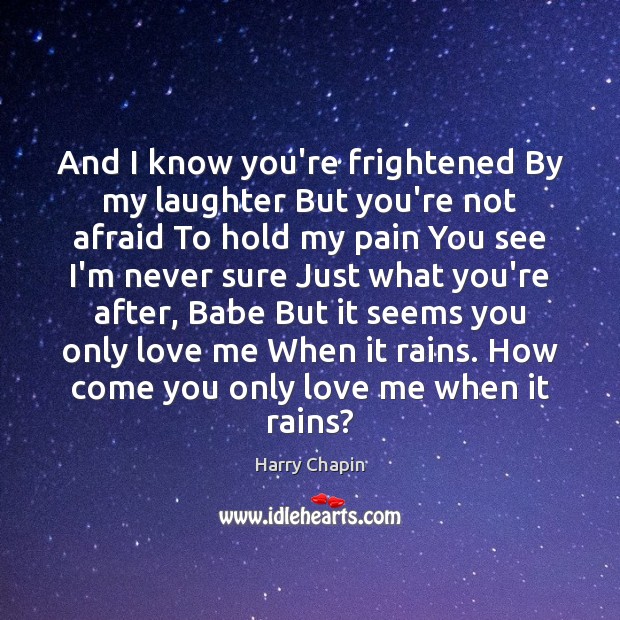And I know you’re frightened By my laughter But you’re not afraid Harry Chapin Picture Quote