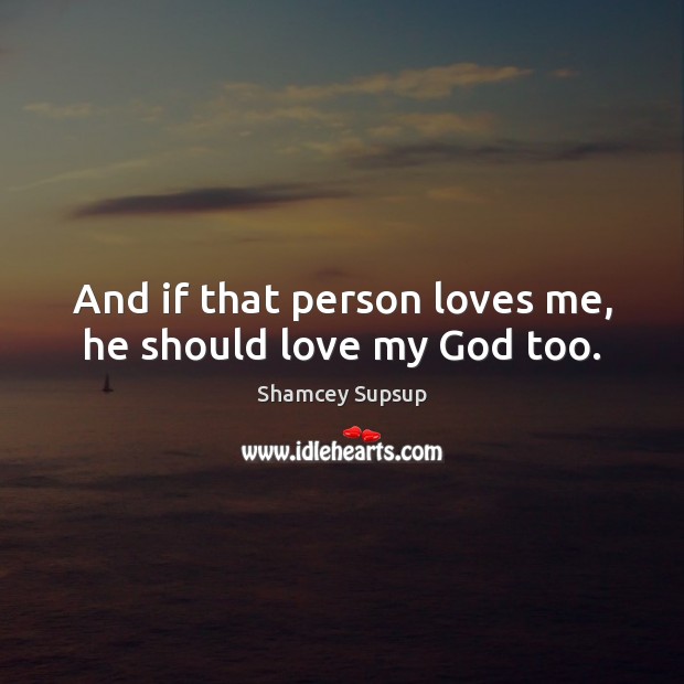 And if that person loves me, he should love my God too. Image