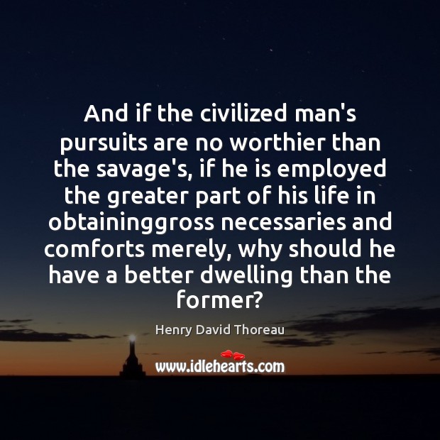 And if the civilized man’s pursuits are no worthier than the savage’s, Image