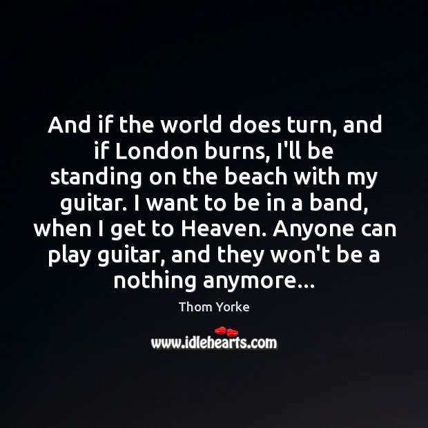 And if the world does turn, and if London burns, I’ll be Picture Quotes Image