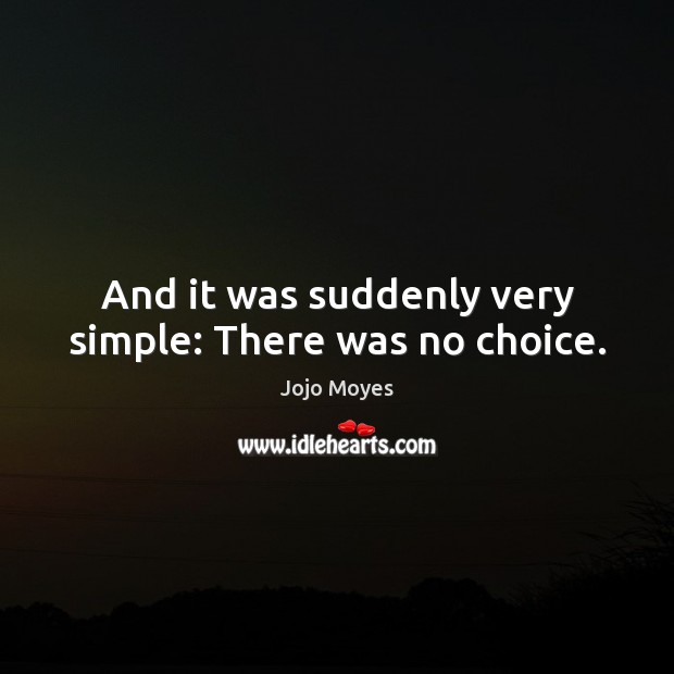 And it was suddenly very simple: There was no choice. Picture Quotes Image