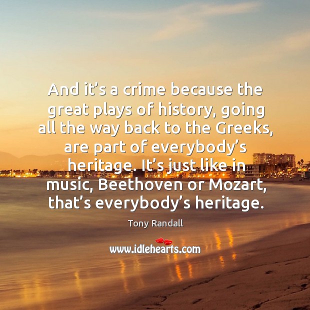 And it’s a crime because the great plays of history, going all the way back to the greeks Music Quotes Image