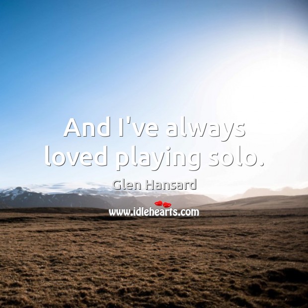 And I’ve always loved playing solo. Picture Quotes Image