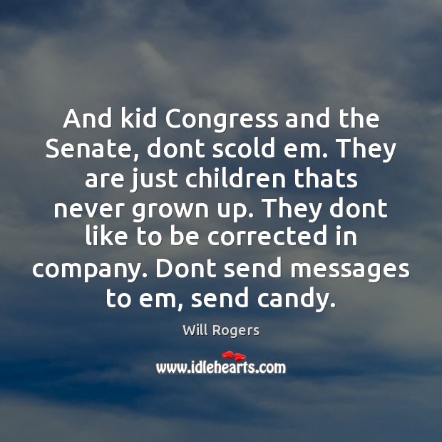 And kid Congress and the Senate, dont scold em. They are just Will Rogers Picture Quote