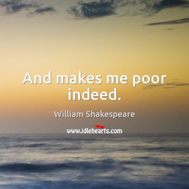 And makes me poor indeed. Picture Quotes Image