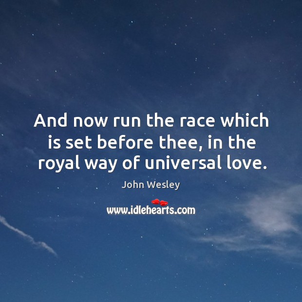 And now run the race which is set before thee, in the royal way of universal love. John Wesley Picture Quote