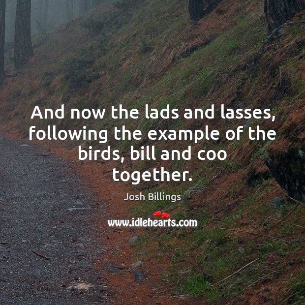 And now the lads and lasses, following the example of the birds, bill and coo together. Image