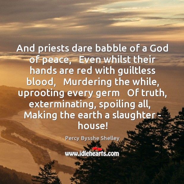 And priests dare babble of a God of peace,   Even whilst their Percy Bysshe Shelley Picture Quote