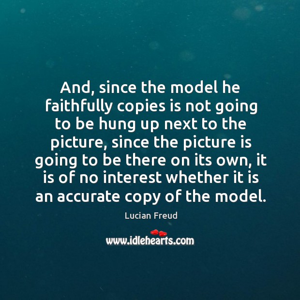 And, since the model he faithfully copies is not going to be hung up next to the picture Image