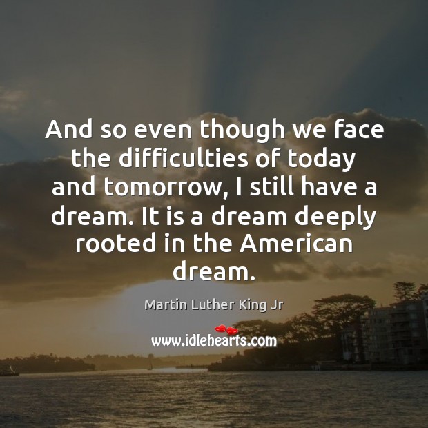 And so even though we face the difficulties of today and tomorrow, Martin Luther King Jr Picture Quote