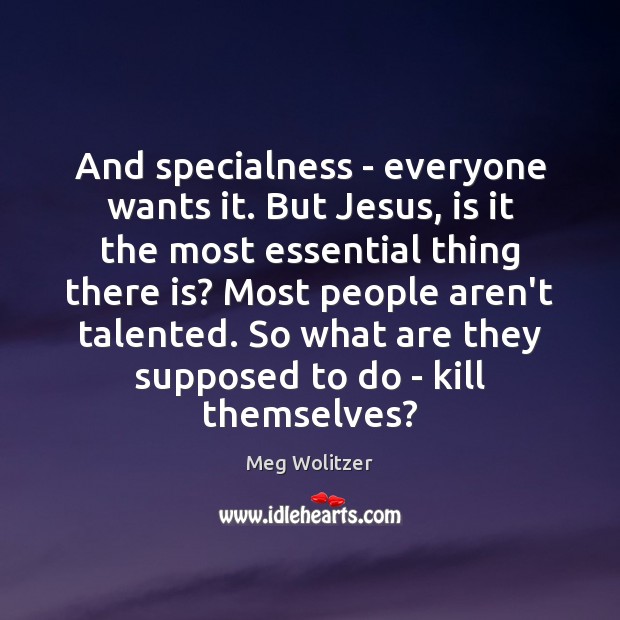 And specialness – everyone wants it. But Jesus, is it the most Meg Wolitzer Picture Quote