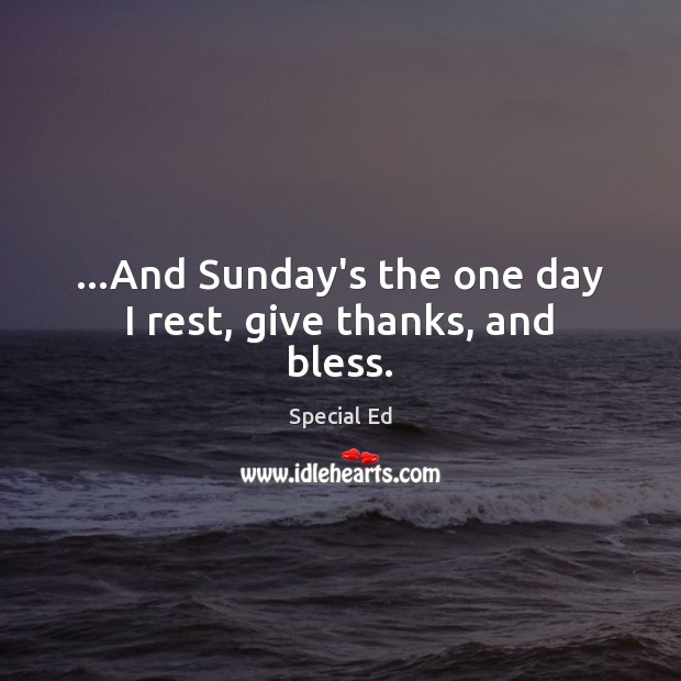 …And Sunday’s the one day I rest, give thanks, and bless. Special Ed Picture Quote