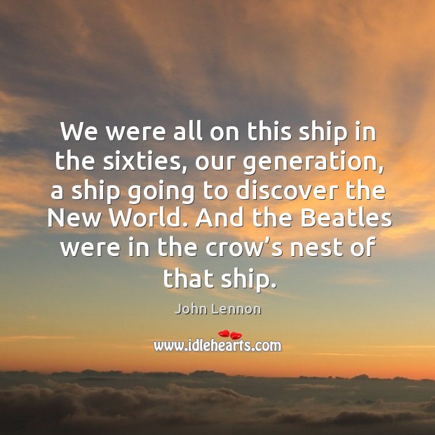 And the beatles were in the crow’s nest of that ship. John Lennon Picture Quote