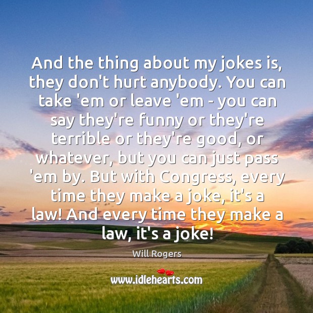 And the thing about my jokes is, they don’t hurt anybody. You Will Rogers Picture Quote