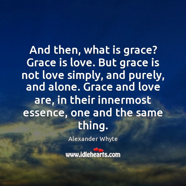 And then, what is grace? Grace is love. But grace is not Alexander Whyte Picture Quote