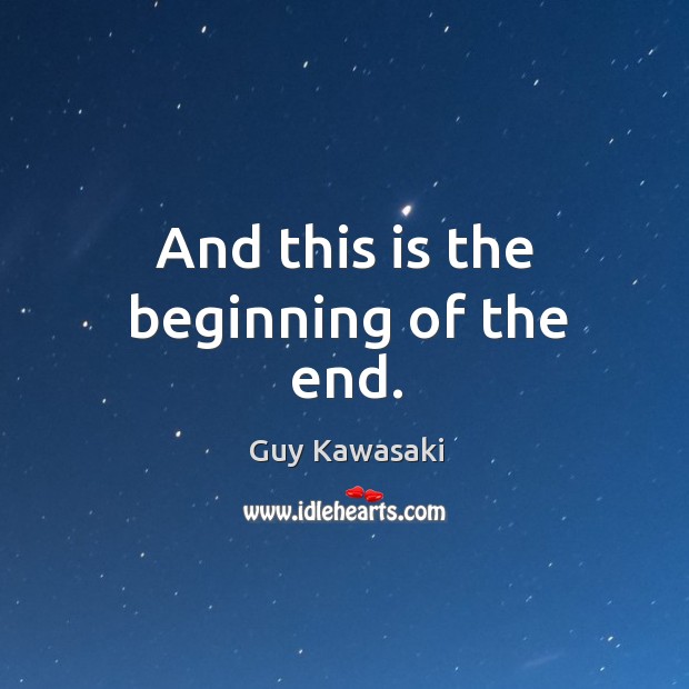 And this is the beginning of the end. Guy Kawasaki Picture Quote