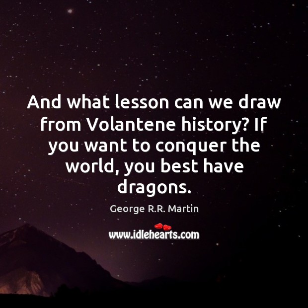 And what lesson can we draw from Volantene history? If you want George R.R. Martin Picture Quote