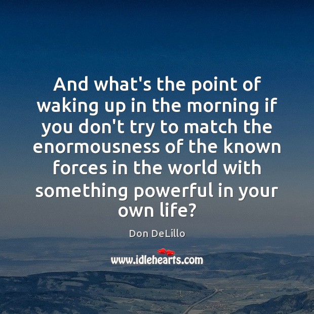 And what’s the point of waking up in the morning if you Don DeLillo Picture Quote