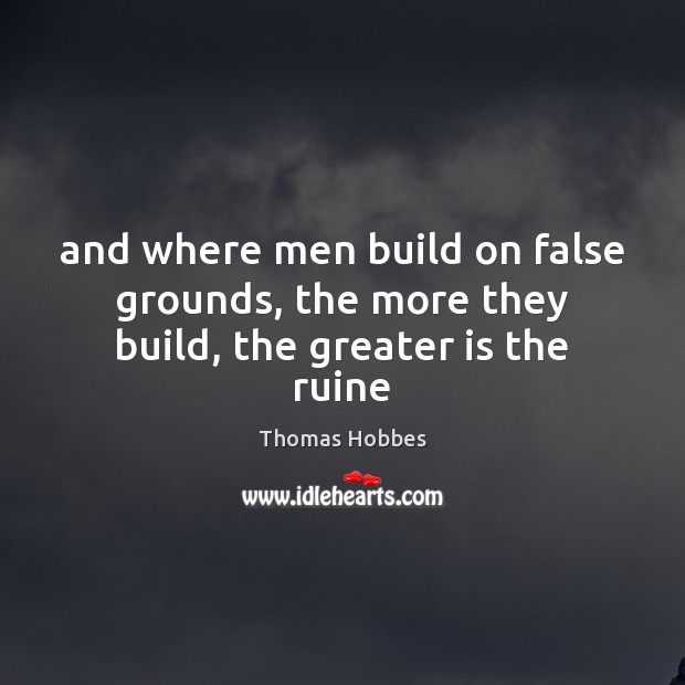 And where men build on false grounds, the more they build, the greater is the ruine Image