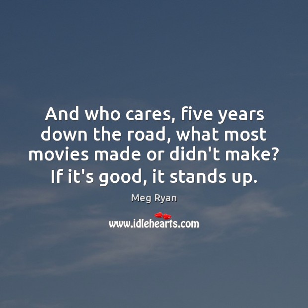 And who cares, five years down the road, what most movies made Picture Quotes Image