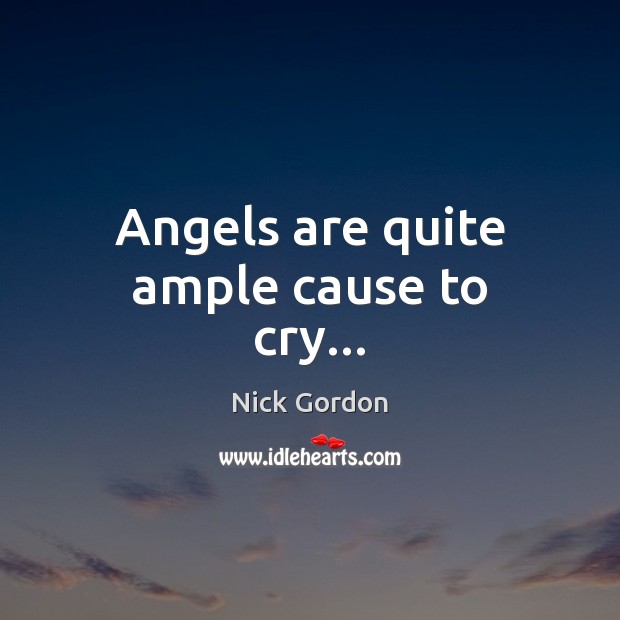 Angels are quite ample cause to cry… Nick Gordon Picture Quote