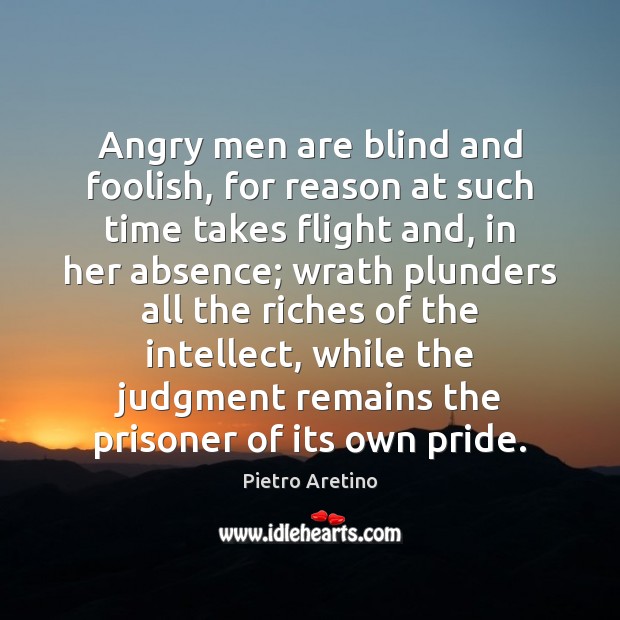 Angry men are blind and foolish, for reason at such time takes Pietro Aretino Picture Quote