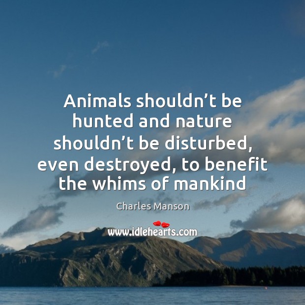 Animals shouldn’t be hunted and nature shouldn’t be disturbed, even Nature Quotes Image