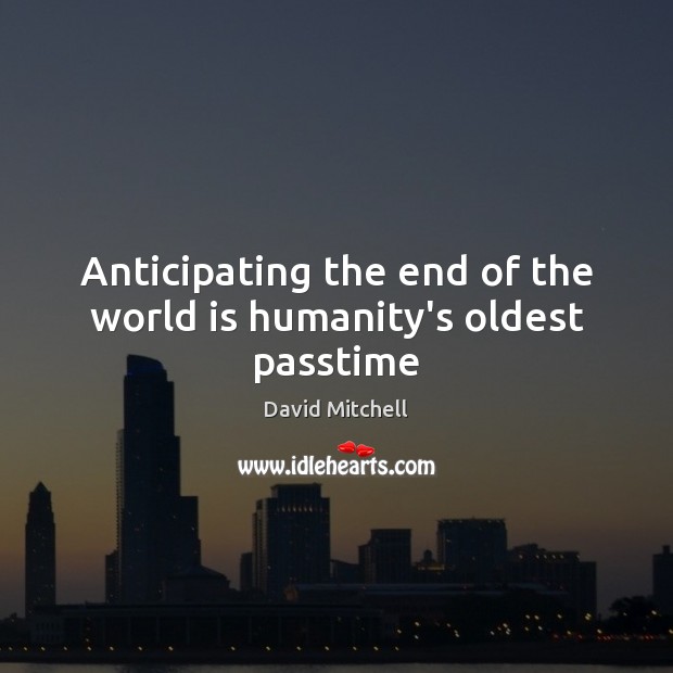 Anticipating the end of the world is humanity’s oldest passtime Humanity Quotes Image