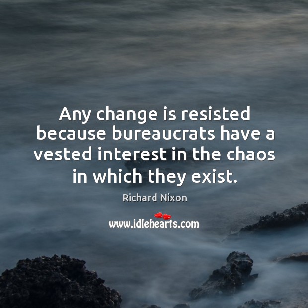 Any change is resisted because bureaucrats have a vested interest in the chaos in which they exist. Image