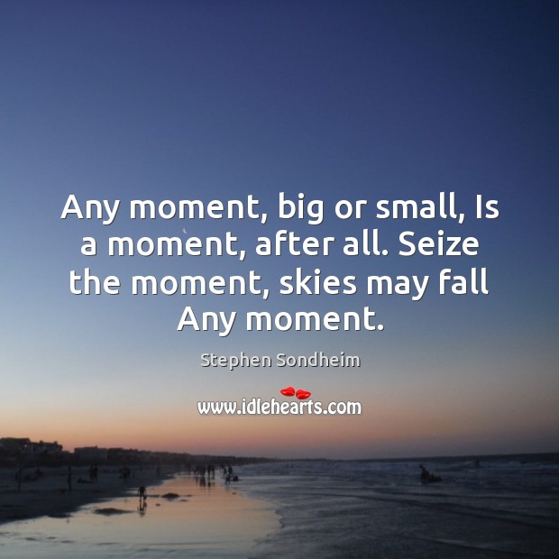 Any moment, big or small, Is a moment, after all. Seize the Picture Quotes Image