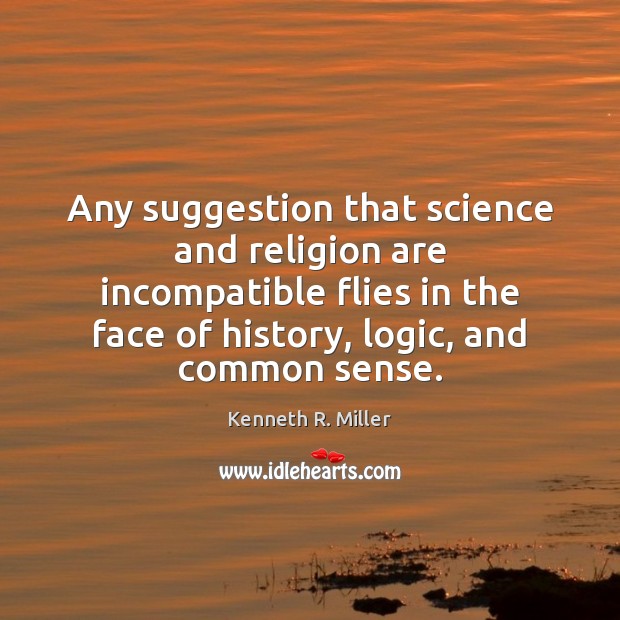 Any suggestion that science and religion are incompatible flies in the face Logic Quotes Image