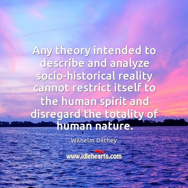 Any theory intended to describe and analyze socio-historical reality cannot restrict itself Nature Quotes Image