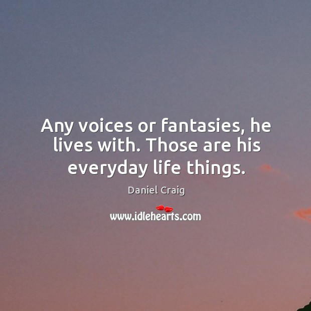 Any voices or fantasies, he lives with. Those are his everyday life things. Daniel Craig Picture Quote