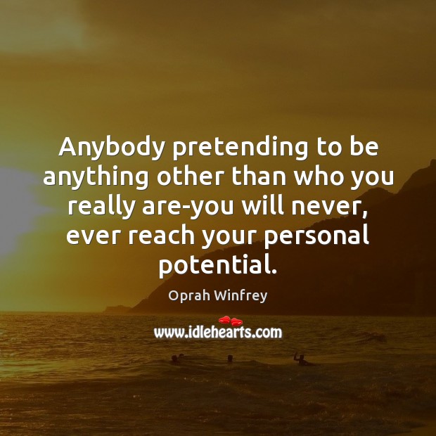 Anybody pretending to be anything other than who you really are-you will Oprah Winfrey Picture Quote