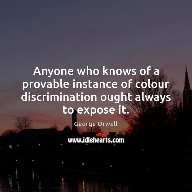 Anyone who knows of a provable instance of colour discrimination ought always George Orwell Picture Quote