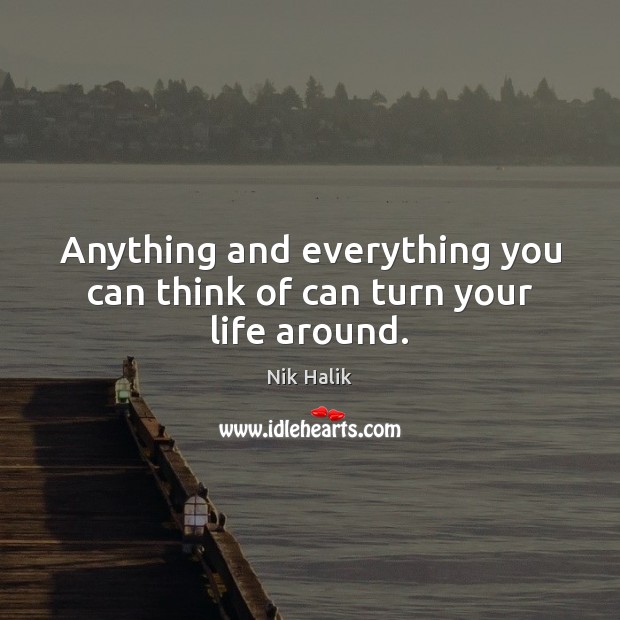 Anything and everything you can think of can turn your life around. Nik Halik Picture Quote